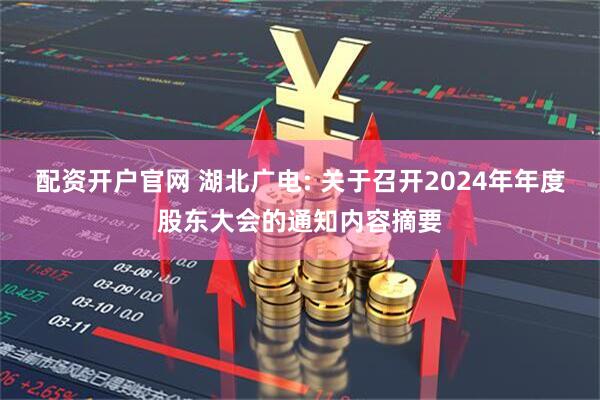 配资开户官网 湖北广电: 关于召开2024年年度股东大会的通知内容摘要