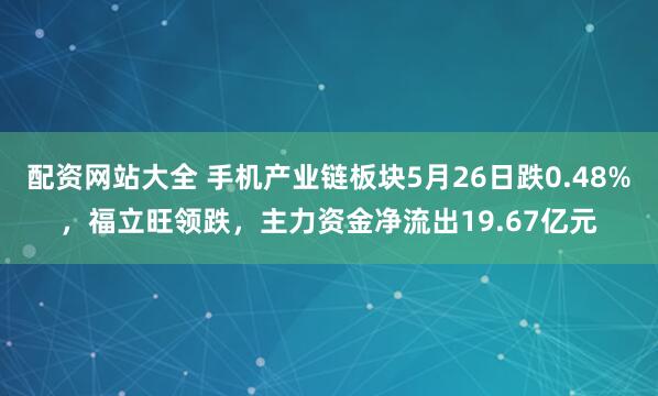 配资网站大全 手机产业链板块5月26日跌0.48%，福立旺领跌，主力资金净流出19.67亿元