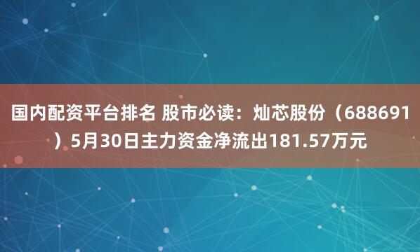 国内配资平台排名 股市必读：灿芯股份（688691）5月30日主力资金净流出181.57万元