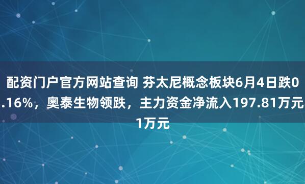 配资门户官方网站查询 芬太尼概念板块6月4日跌0.16%，奥泰生物领跌，主力资金净流入197.81万元