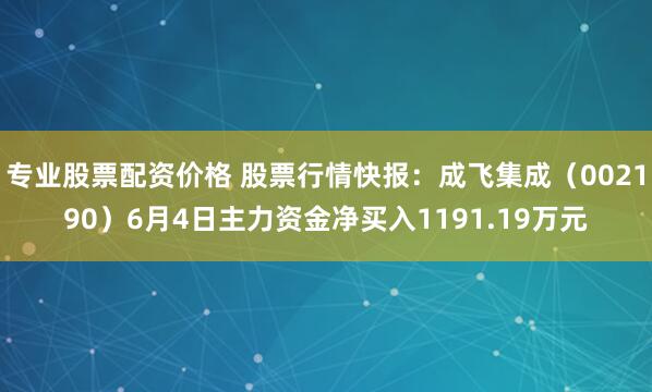 专业股票配资价格 股票行情快报：成飞集成（002190）6月4日主力资金净买入1191.19万元
